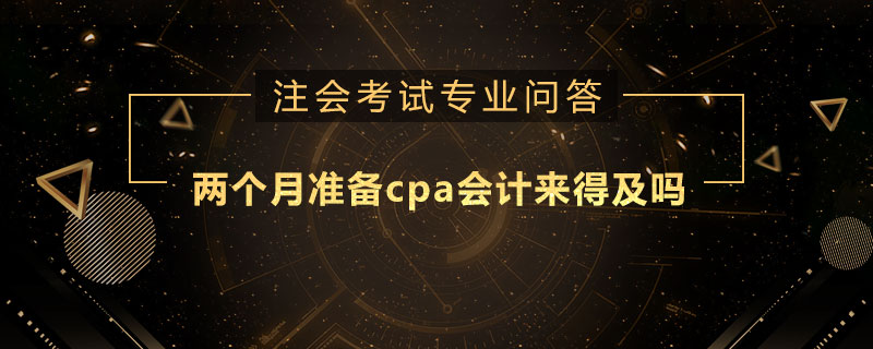 两个月准备cpa会计来得及吗