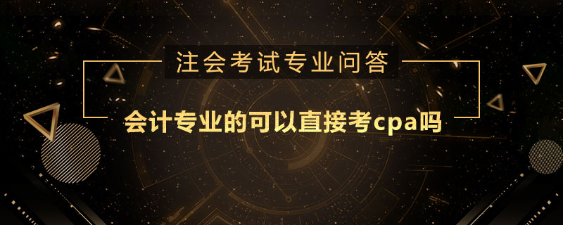 会计专业的可以直接考cpa吗