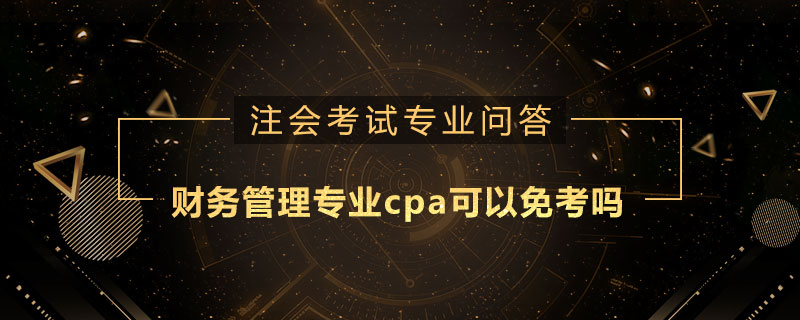 財(cái)務(wù)管理專業(yè)cpa可以免考嗎