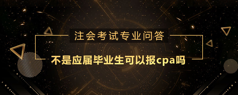 不是应届毕业生可以报cpa吗