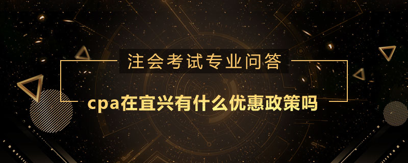 cpa在宜兴有什么优惠政策吗