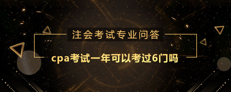 cpa考试一年可以考过6门吗
