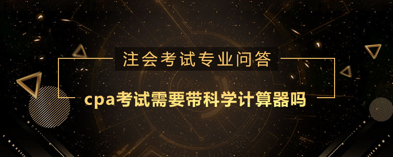 cpa考试需要带科学计算器吗