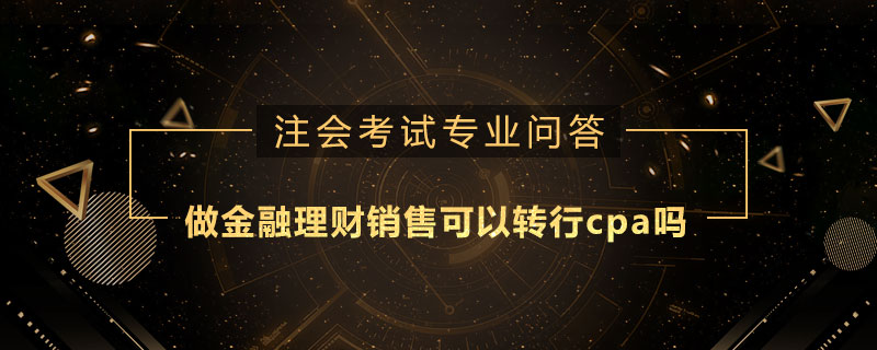 做金融理财销售可以转行cpa吗