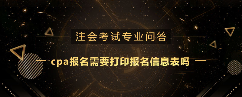 cpa报名需要打印报名信息表吗