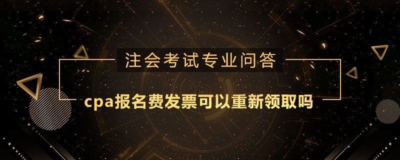 cpa報名費發(fā)票可以重新領(lǐng)取嗎