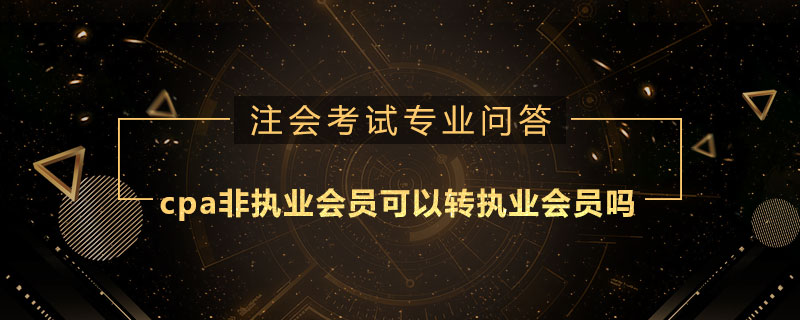 cpa非执业会员可以转执业会员吗