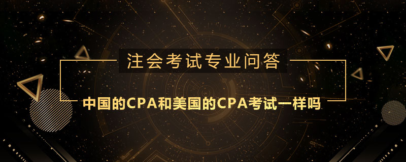 中国的CPA和美国的CPA考试一样吗
