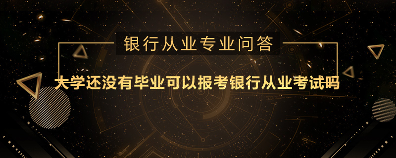 大学还没有毕业可以报考银行从业考试吗