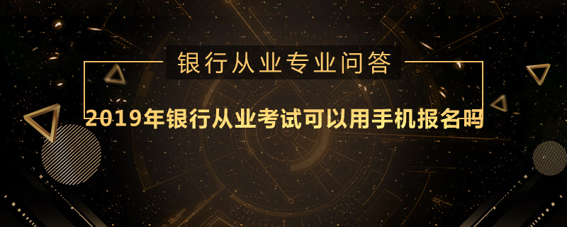 2019年银行从业考试可以用手机报名吗