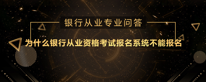 为什么银行从业资格考试报名系统不能报名