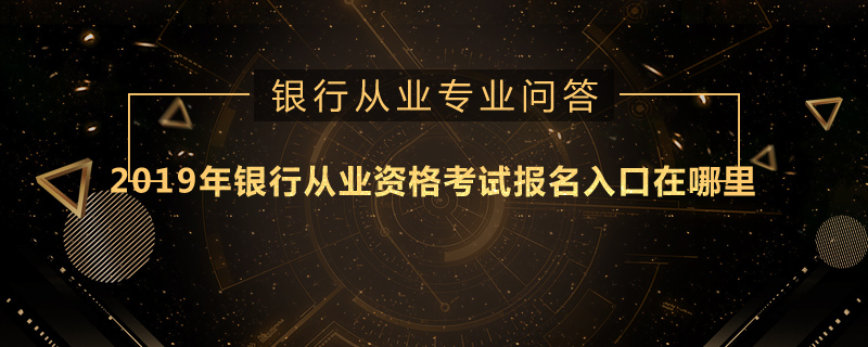 2019年银行从业资格考试报名入口在哪里