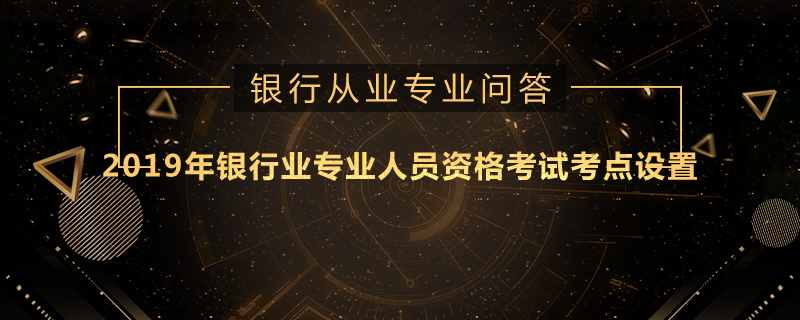 2019年银行业专业人员资格考试考点设置