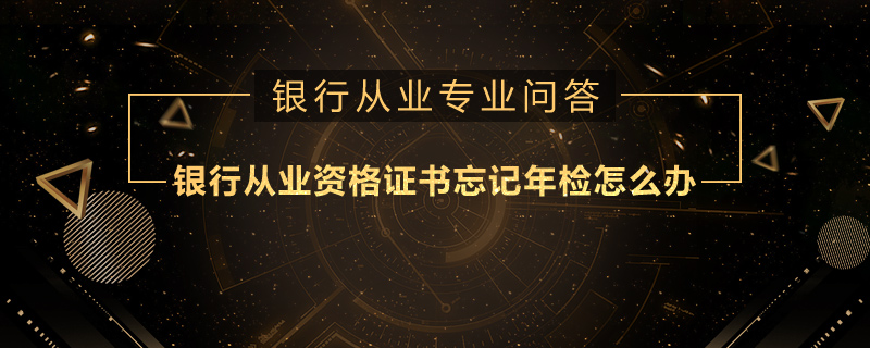 银行从业资格证书忘记年检怎么办