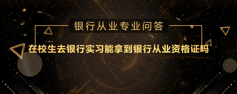 在校生去銀行實習(xí)能拿到銀行從業(yè)資格證嗎