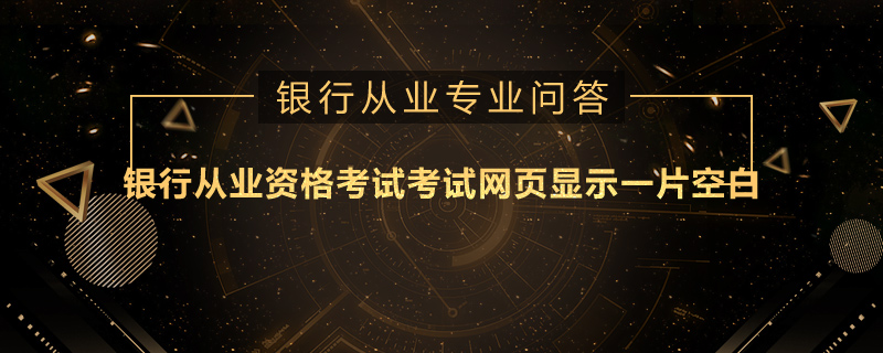 银行从业资格考试考试网页显示一片空白