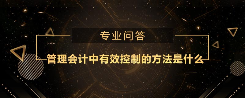 管理會計(jì)中有效控制的方法是什么