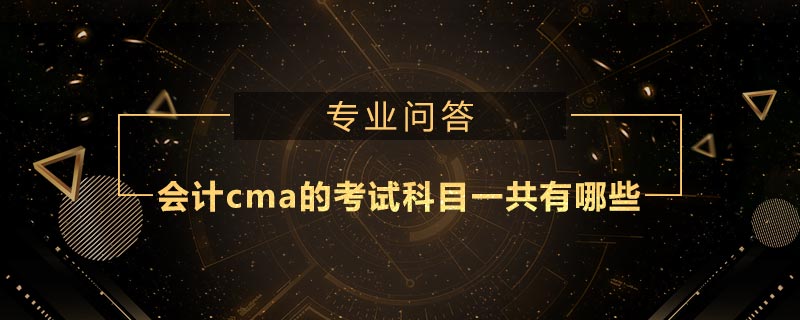 會計cma的考試科目一共有哪些