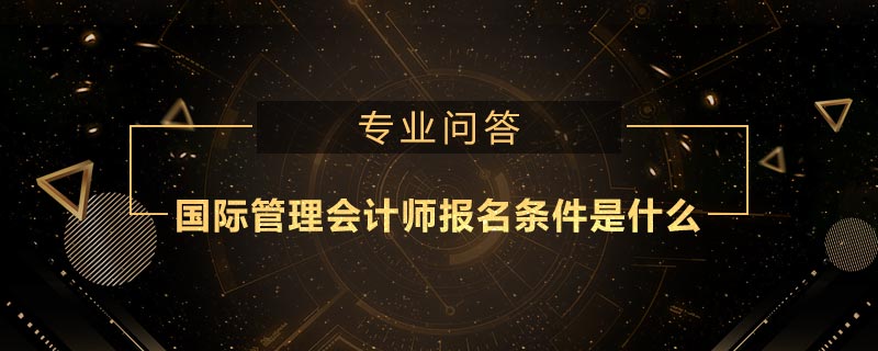 國際管理會計師報名條件是什么