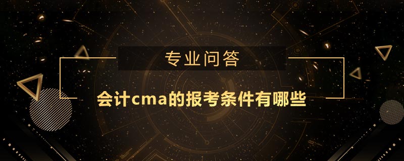 會計cma的報考條件有哪些