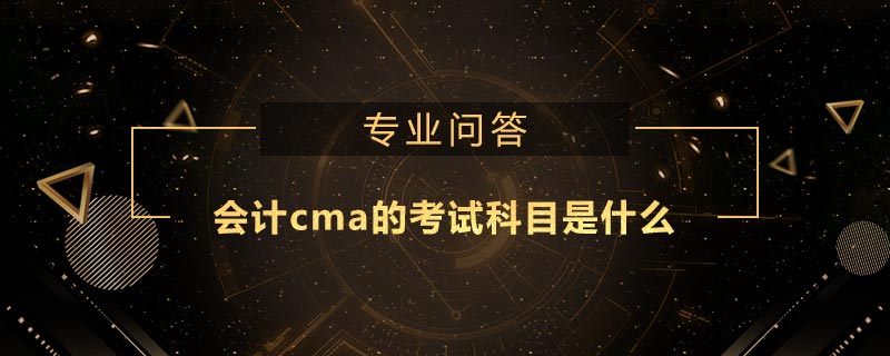 會計cma的考試科目是什么