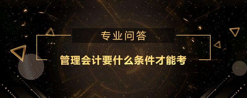 管理会计要什么条件才能考