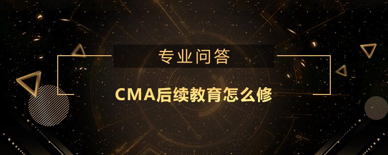 CMA后续教育怎么修