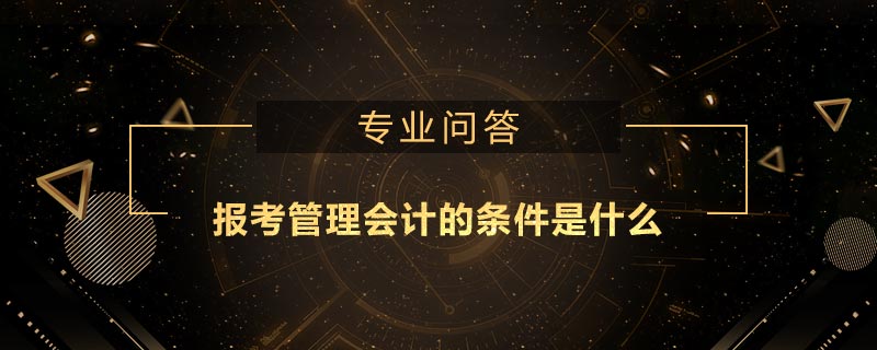 报考管理会计的条件是什么