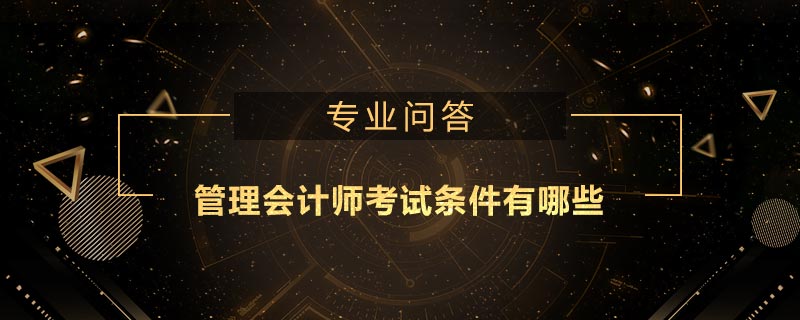 管理會(huì)計(jì)師考試條件有哪些