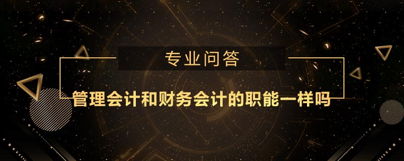 管理会计和财务会计的职能一样吗