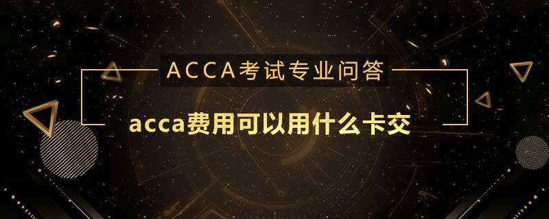 acca費用可以用什么卡交