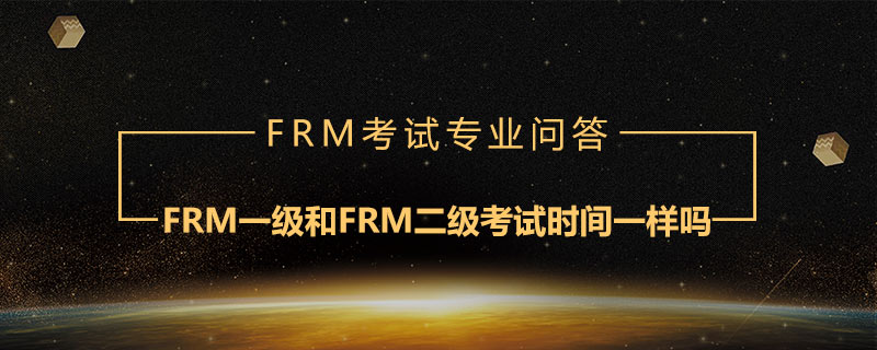 FRM一級和FRM二級考試時間一樣嗎