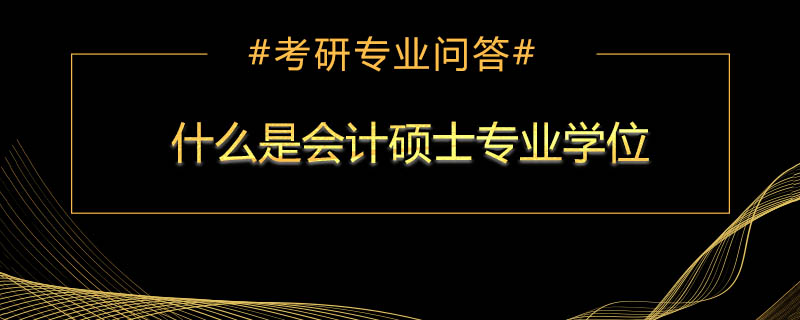 <b>什么是会计硕士专业学位</b>