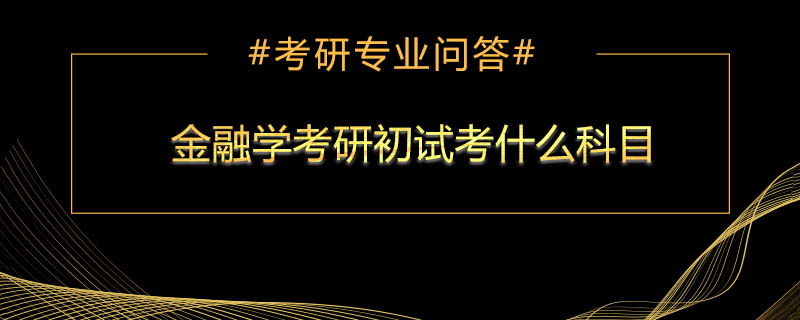 <b>金融学考研初试考什么科目</b>