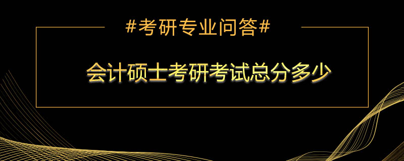 <b>会计硕士考研考试总分多少</b>