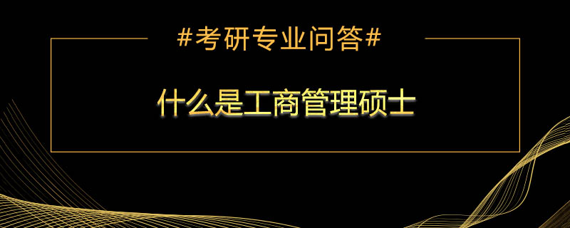 <b>什么是工商管理硕士</b>
