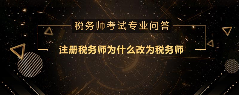 注册税务师为什么改为税务师