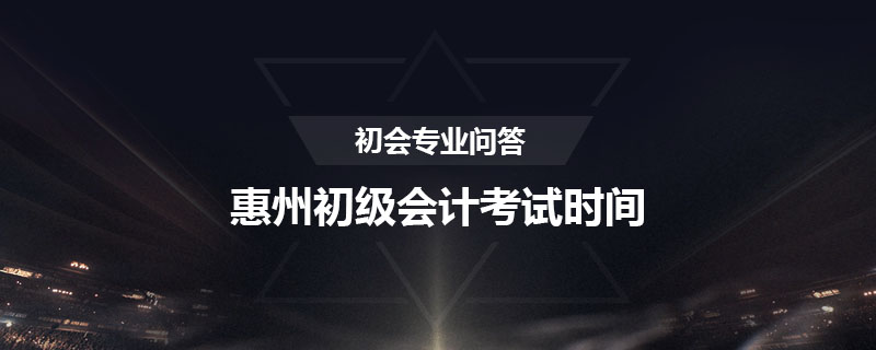 惠州初級(jí)會(huì)計(jì)考試時(shí)間