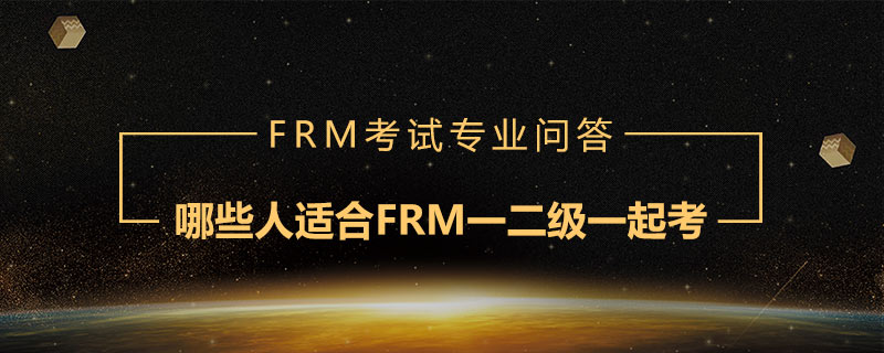 哪些人適合FRM一二級一起考