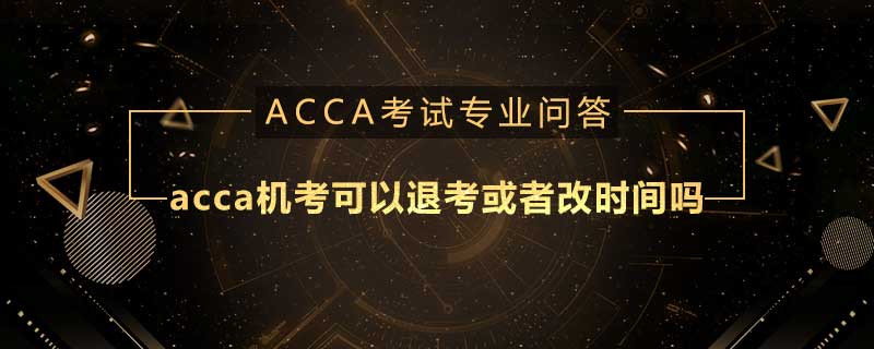 acca机考可以退考或者改时间吗