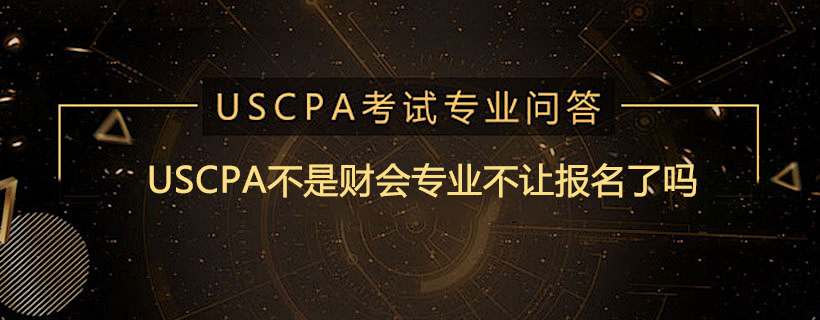 USCPA不是财会专业不让报名了吗