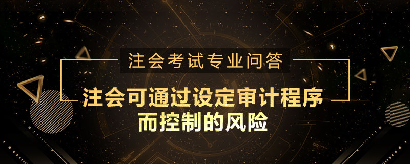 注册会计师可以通过设定审计程序而控制的风险