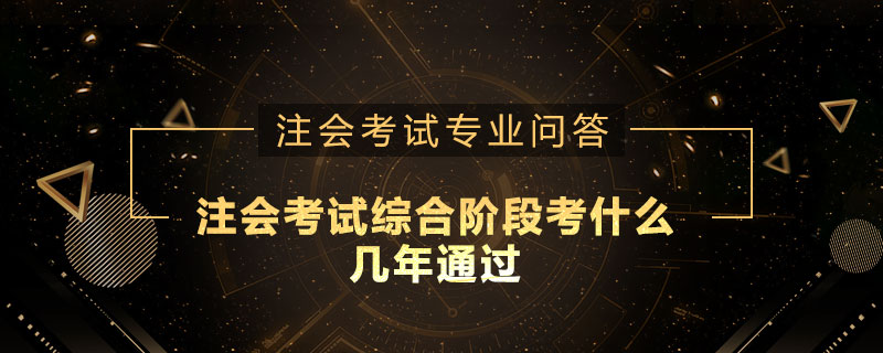 注册会计师考试综合阶段考什么几年通过