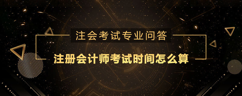 注册会计师考试时间怎么算