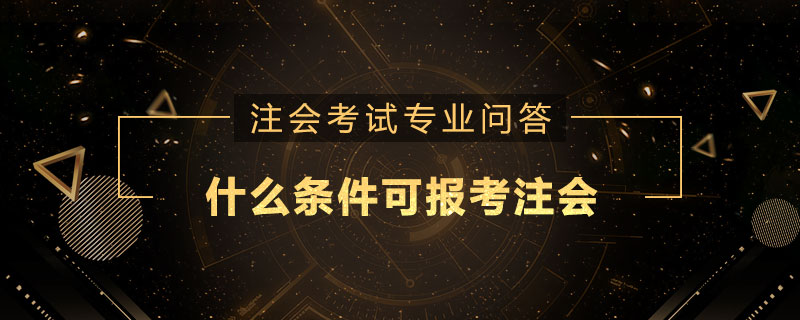 什么条件可报考注册会计师