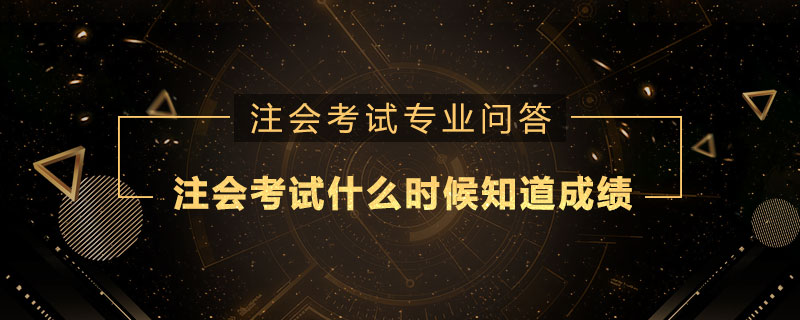 注册会计师考试什么时候知道成绩