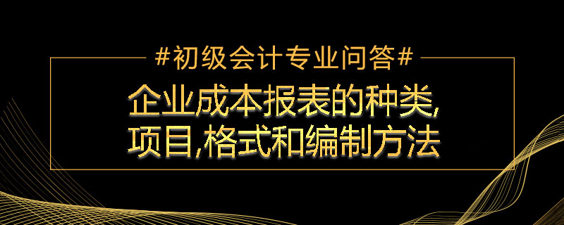 企業(yè)成本報表的種類,項目,格式和編制方法