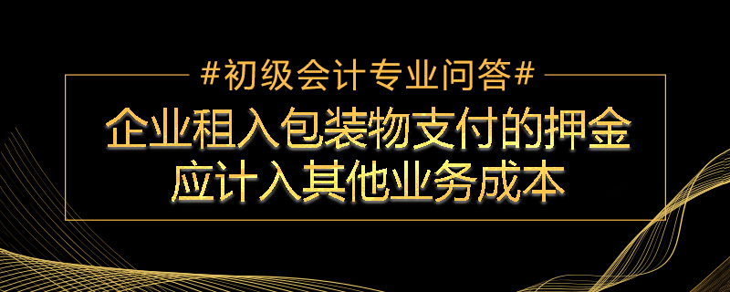 企業租入包裝物支付的押金應計入其他業務成本