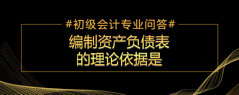 編制資產負債表的理論依據(jù)是