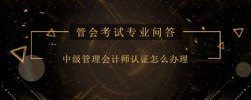 中級管理會計師認證怎么辦理